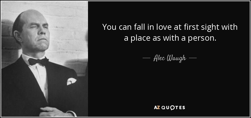 You can fall in love at first sight with a place as with a person. - Alec Waugh
