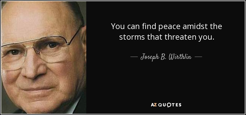 You can find peace amidst the storms that threaten you. - Joseph B. Wirthlin