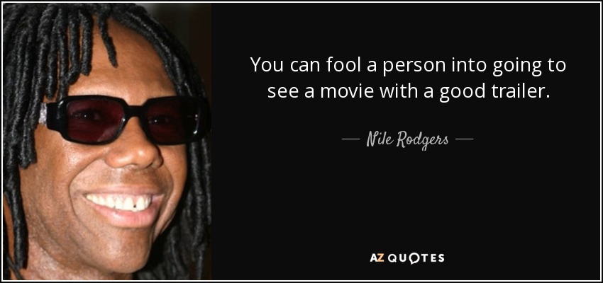 You can fool a person into going to see a movie with a good trailer. - Nile Rodgers