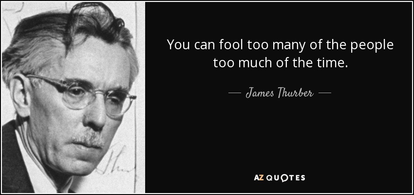 You can fool too many of the people too much of the time. - James Thurber