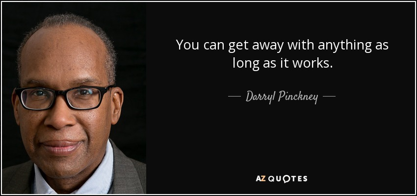 You can get away with anything as long as it works. - Darryl Pinckney