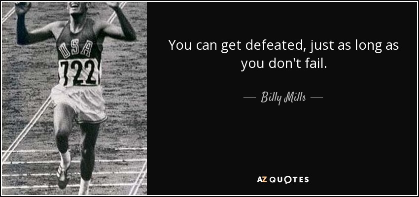 You can get defeated, just as long as you don't fail. - Billy Mills