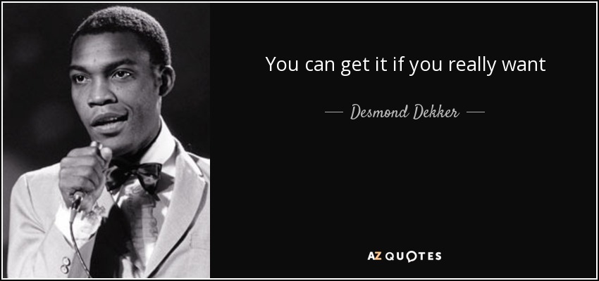 You can get it if you really want - Desmond Dekker