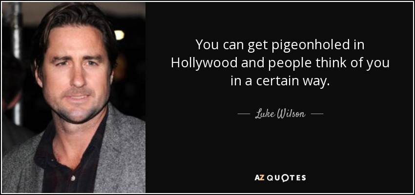 You can get pigeonholed in Hollywood and people think of you in a certain way. - Luke Wilson
