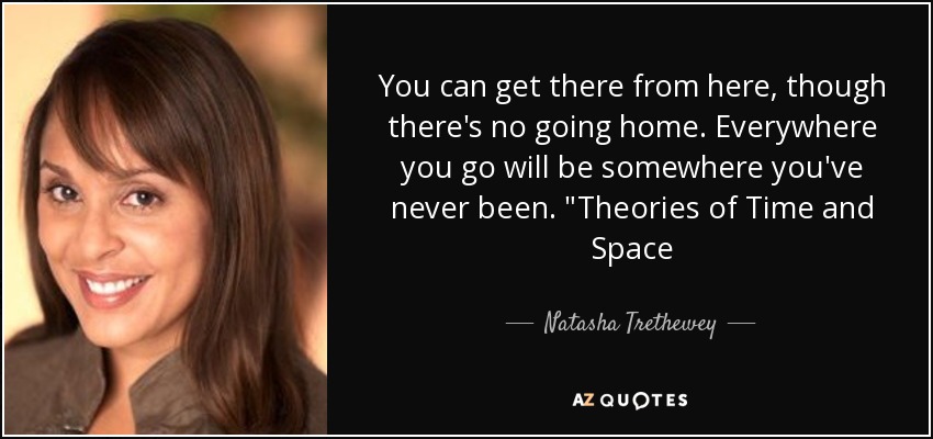 You can get there from here, though there's no going home. Everywhere you go will be somewhere you've never been. 