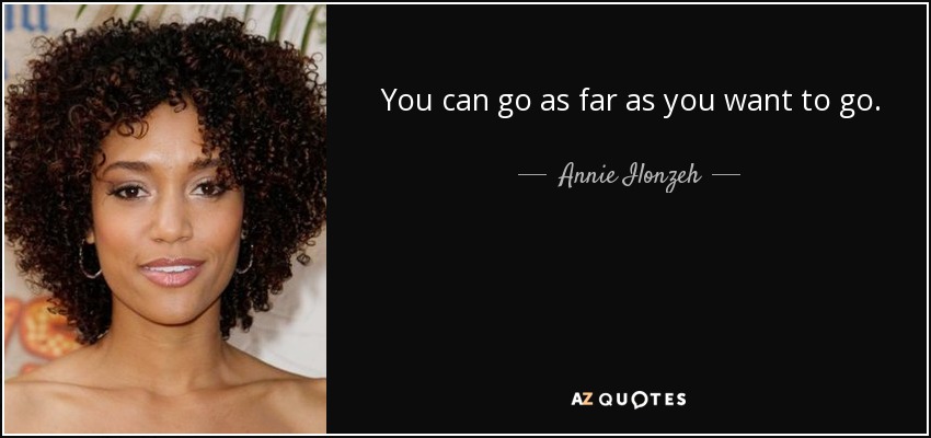 You can go as far as you want to go. - Annie Ilonzeh
