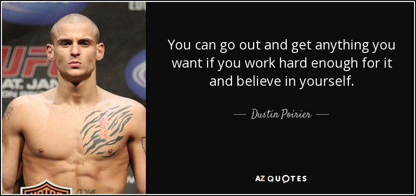 You can go out and get anything you want if you work hard enough for it and believe in yourself. - Dustin Poirier
