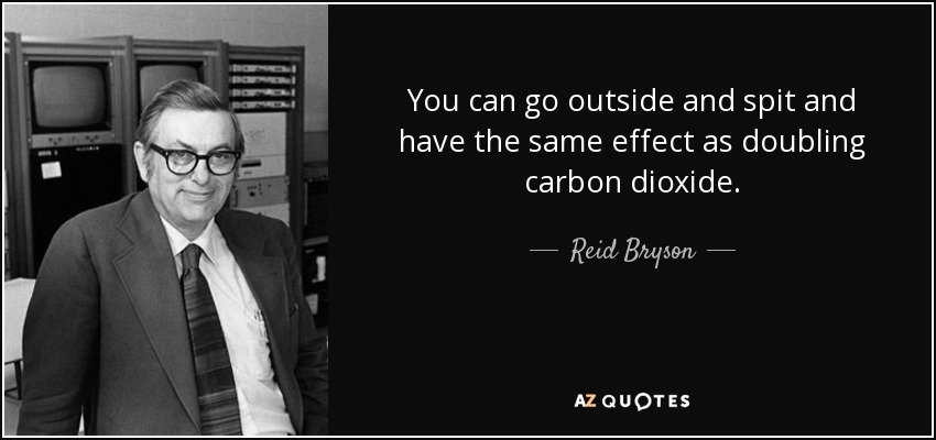 You can go outside and spit and have the same effect as doubling carbon dioxide. - Reid Bryson