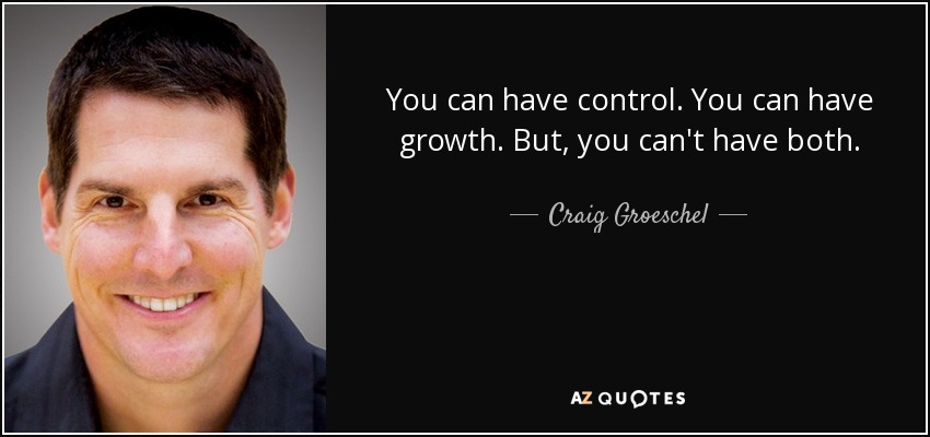 You can have control. You can have growth. But, you can't have both. - Craig Groeschel