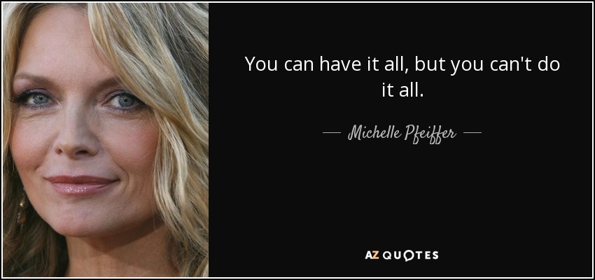 You can have it all, but you can't do it all. - Michelle Pfeiffer