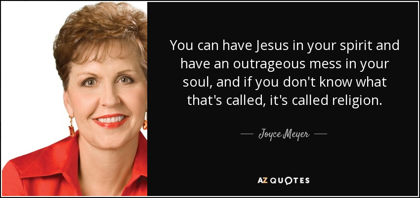 You can have Jesus in your spirit and have an outrageous mess in your soul, and if you don't know what that's called, it's called religion. - Joyce Meyer