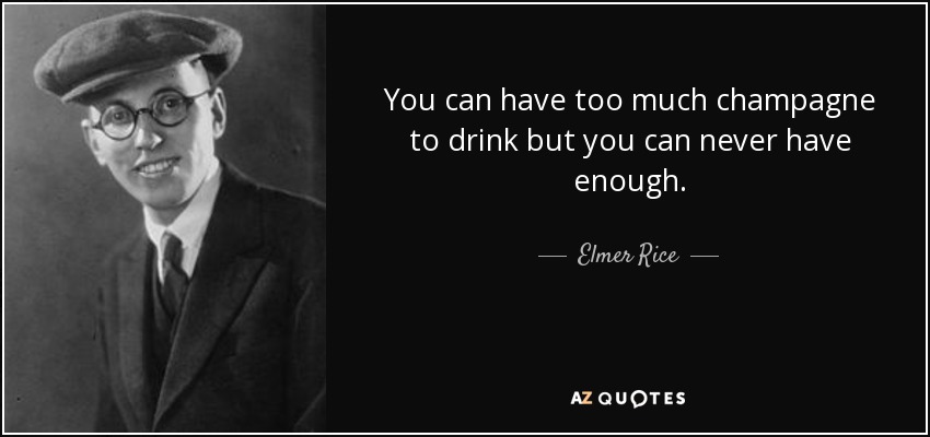 You can have too much champagne to drink but you can never have enough. - Elmer Rice