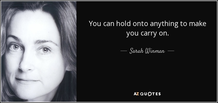 You can hold onto anything to make you carry on. - Sarah Winman