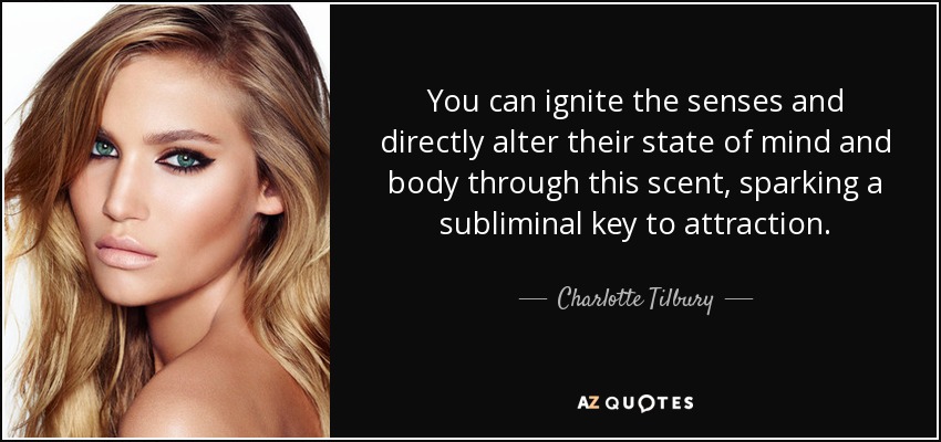You can ignite the senses and directly alter their state of mind and body through this scent, sparking a subliminal key to attraction. - Charlotte Tilbury