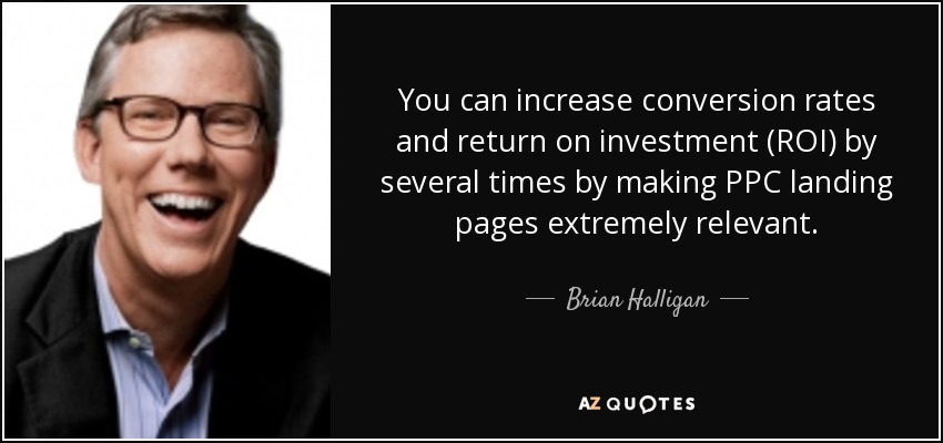 You can increase conversion rates and return on investment (ROI) by several times by making PPC landing pages extremely relevant. - Brian Halligan