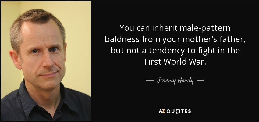 You can inherit male-pattern baldness from your mother's father, but not a tendency to fight in the First World War. - Jeremy Hardy
