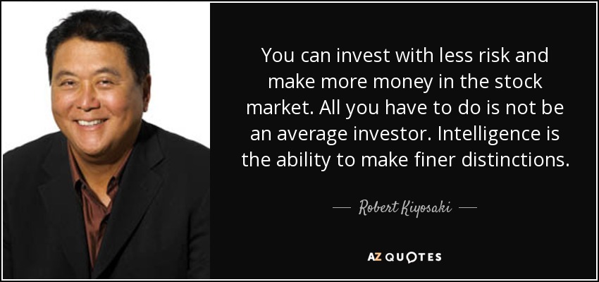 You can invest with less risk and make more money in the stock market. All you have to do is not be an average investor. Intelligence is the ability to make finer distinctions. - Robert Kiyosaki