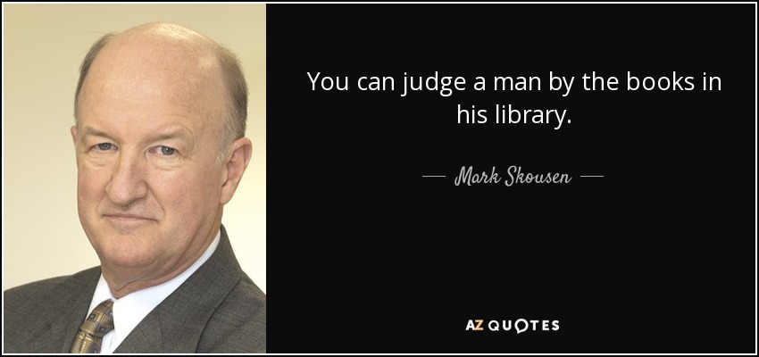 You can judge a man by the books in his library. - Mark Skousen