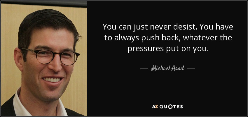 You can just never desist. You have to always push back, whatever the pressures put on you. - Michael Arad