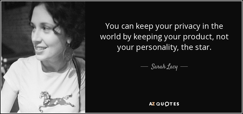 You can keep your privacy in the world by keeping your product, not your personality, the star. - Sarah Lacy