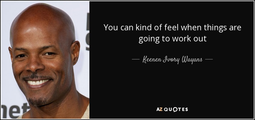 You can kind of feel when things are going to work out - Keenen Ivory Wayans