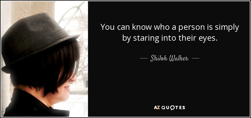 You can know who a person is simply by staring into their eyes. - Shiloh Walker