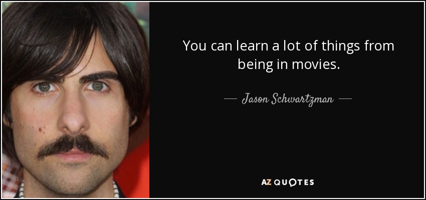 You can learn a lot of things from being in movies. - Jason Schwartzman