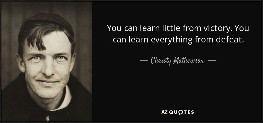 You can learn little from victory. You can learn everything from defeat. - Christy Mathewson
