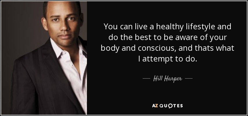You can live a healthy lifestyle and do the best to be aware of your body and conscious, and thats what I attempt to do. - Hill Harper