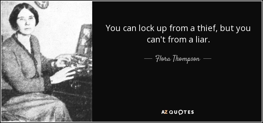 You can lock up from a thief, but you can't from a liar. - Flora Thompson
