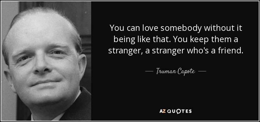 You can love somebody without it being like that. You keep them a stranger, a stranger who's a friend. - Truman Capote