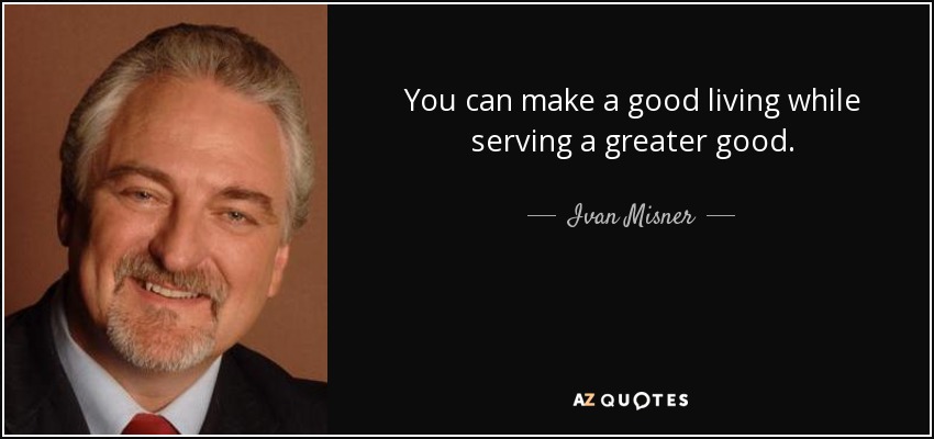 You can make a good living while serving a greater good. - Ivan Misner