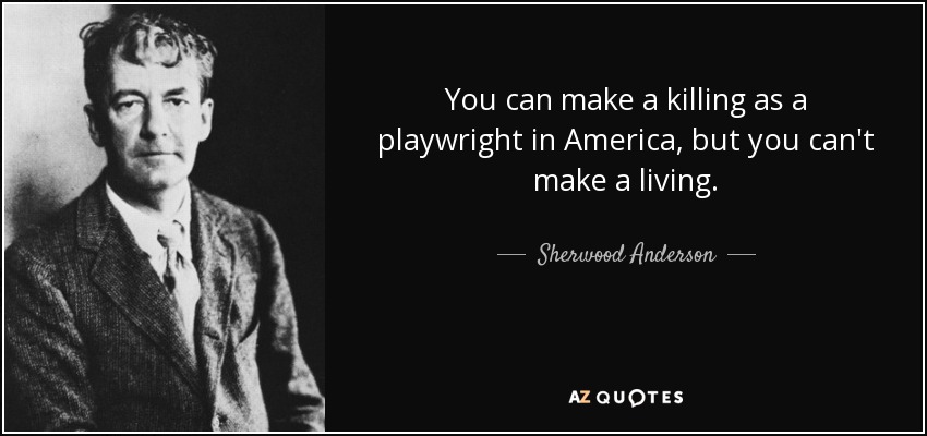 You can make a killing as a playwright in America, but you can't make a living. - Sherwood Anderson