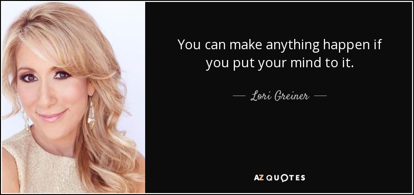 You can make anything happen if you put your mind to it. - Lori Greiner