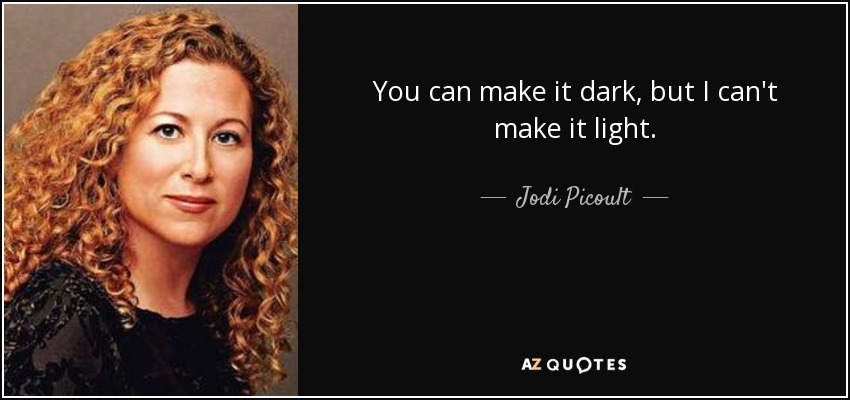 You can make it dark, but I can't make it light. - Jodi Picoult