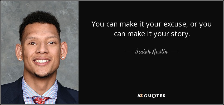 You can make it your excuse, or you can make it your story. - Isaiah Austin