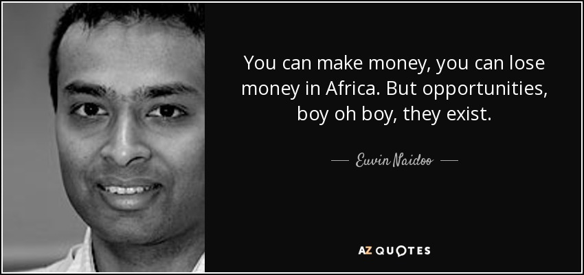 You can make money, you can lose money in Africa. But opportunities, boy oh boy, they exist. - Euvin Naidoo