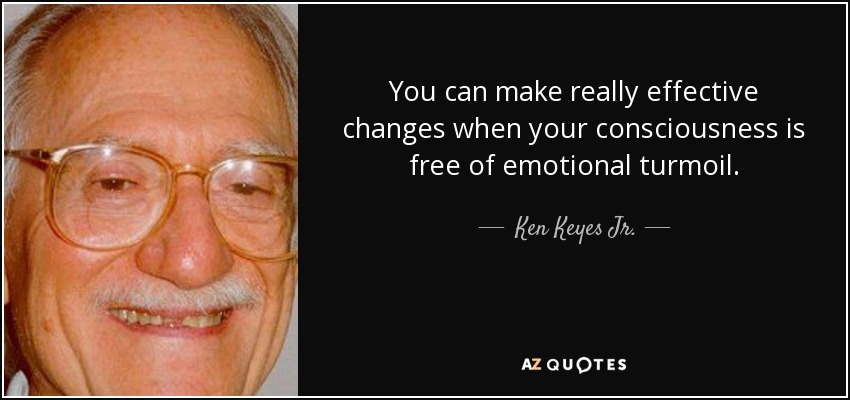 You can make really effective changes when your consciousness is free of emotional turmoil. - Ken Keyes Jr.