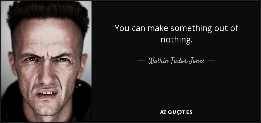 You can make something out of nothing. - Watkin Tudor Jones