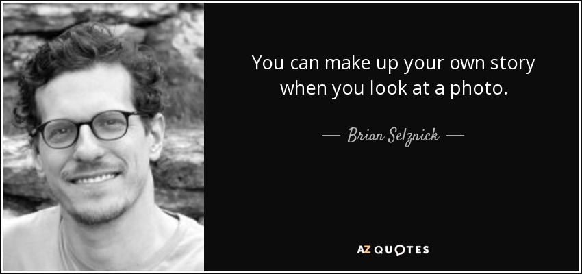 You can make up your own story when you look at a photo. - Brian Selznick