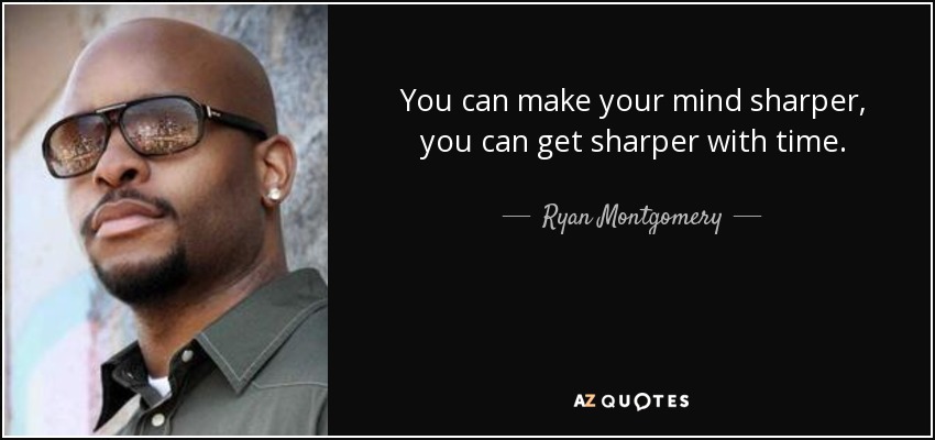 You can make your mind sharper, you can get sharper with time. - Ryan Montgomery