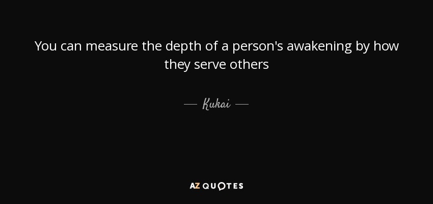 You can measure the depth of a person's awakening by how they serve others - Kukai