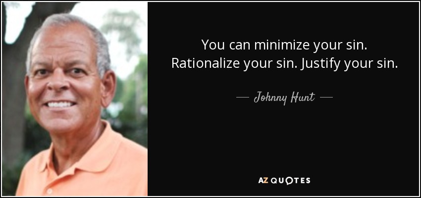 You can minimize your sin. Rationalize your sin. Justify your sin. - Johnny Hunt