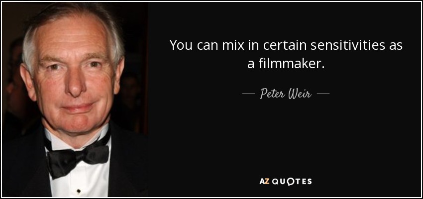 You can mix in certain sensitivities as a filmmaker. - Peter Weir