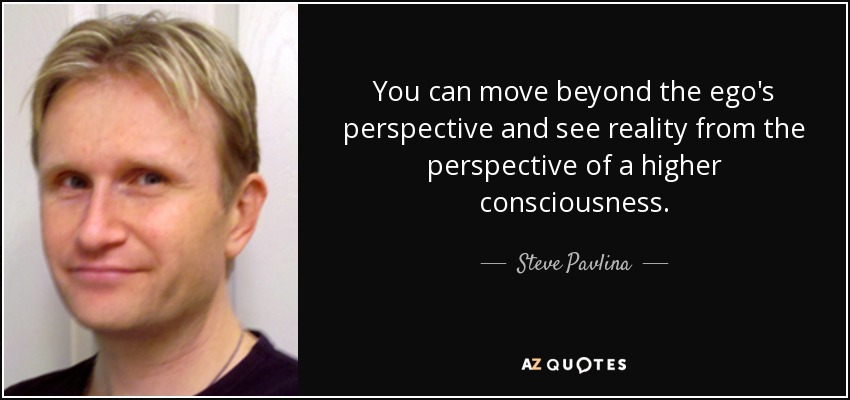 You can move beyond the ego's perspective and see reality from the perspective of a higher consciousness. - Steve Pavlina
