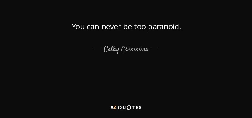 You can never be too paranoid. - Cathy Crimmins