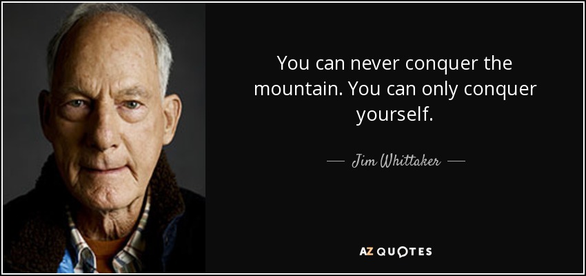 You can never conquer the mountain. You can only conquer yourself. - Jim Whittaker