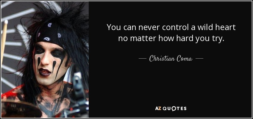 You can never control a wild heart no matter how hard you try. - Christian Coma
