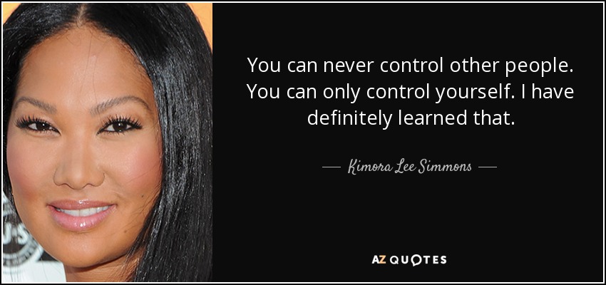 You can never control other people. You can only control yourself. I have definitely learned that. - Kimora Lee Simmons