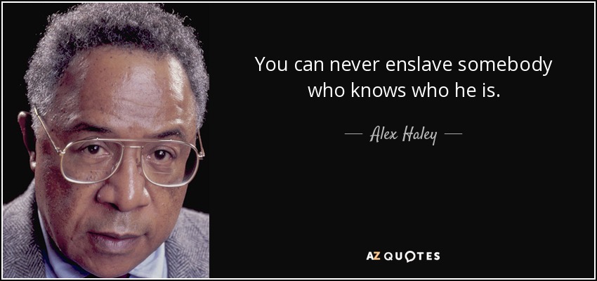 You can never enslave somebody who knows who he is. - Alex Haley